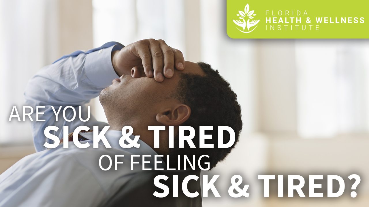 Are you sick and tired of feeling sick and tired?